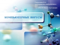 Компьютерные вирусы
Гладышева Е.Н.,
преподаватель информатики и ИКТ
ГОУ НПО ПУ