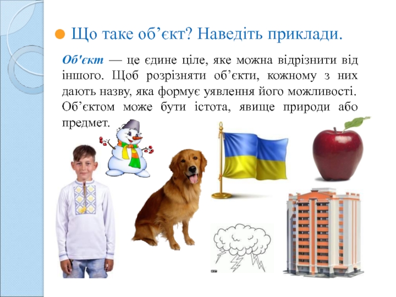 Що таке об’єкт? Наведіть приклади.
Об'єкт — це єдине ціле, яке можна відрізнити