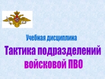 Тактика подразделений
войсковой ПВО
Учебная дисциплина