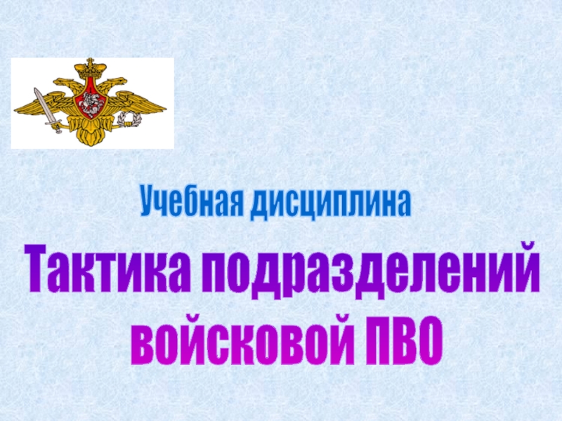 Презентация Тактика подразделений
войсковой ПВО
Учебная дисциплина