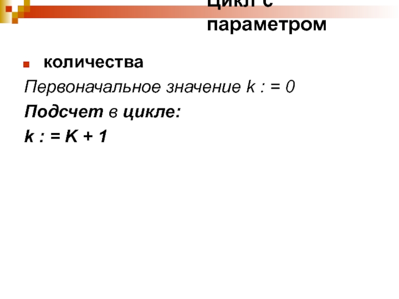 Цикл с параметром количестваПервоначальное значение k : = 0Подсчет в цикле:k : = K + 1