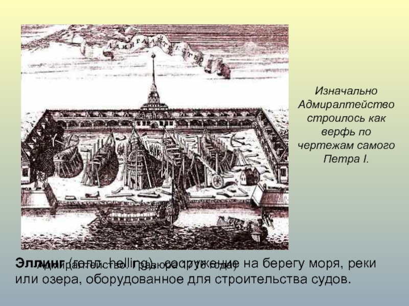 Изначально Адмиралтейство строилось как верфь по чертежам самого Петра I. Эллинг (голл. helling), сооружение на берегу моря,