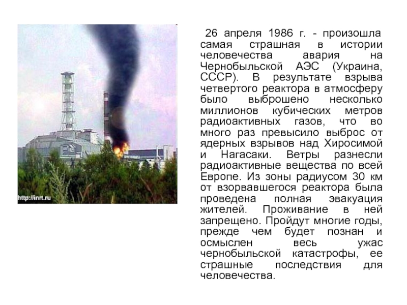 26 апреля 1986 г. - произошла самая страшная в истории человечества авария на Чернобыльской АЭС (Украина, СССР).