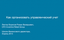 Как организовать управленческий учет
Лектор Борисов Роман Валерьевич,
CFO