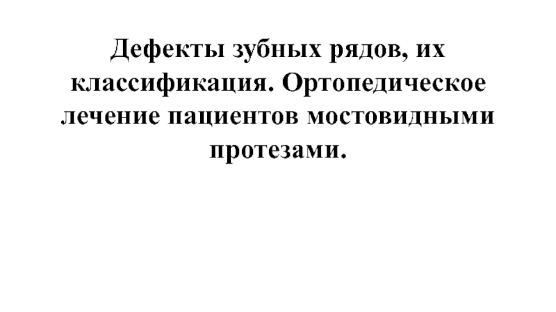 Презентация Дефекты зубных рядов, их классификация. Ортопедическое лечение пациентов