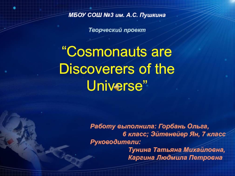 Презентация МБОУ СОШ №3 им. А.С. Пушкина
Творческий проект
“Cosmonauts are Discoverers of