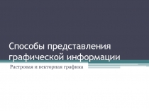 Способы представления графической информации  Растровая и векторная графика