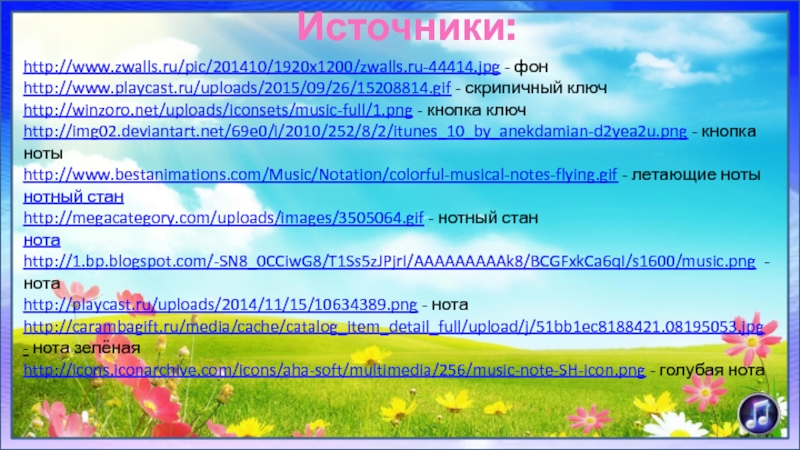Источники:http://www.zwalls.ru/pic/201410/1920x1200/zwalls.ru-44414.jpg - фонhttp://www.playcast.ru/uploads/2015/09/26/15208814.gif - скрипичный ключ http://winzoro.net/uploads/iconsets/music-full/1.png - кнопка ключhttp://img02.deviantart.net/69e0/i/2010/252/8/2/itunes_10_by_anekdamian-d2yea2u.png - кнопка нотыhttp://www.bestanimations.com/Music/Notation/colorful-musical-notes-flying.gif - летающие нотынотный станhttp://megacategory.com/uploads/images/3505064.gif