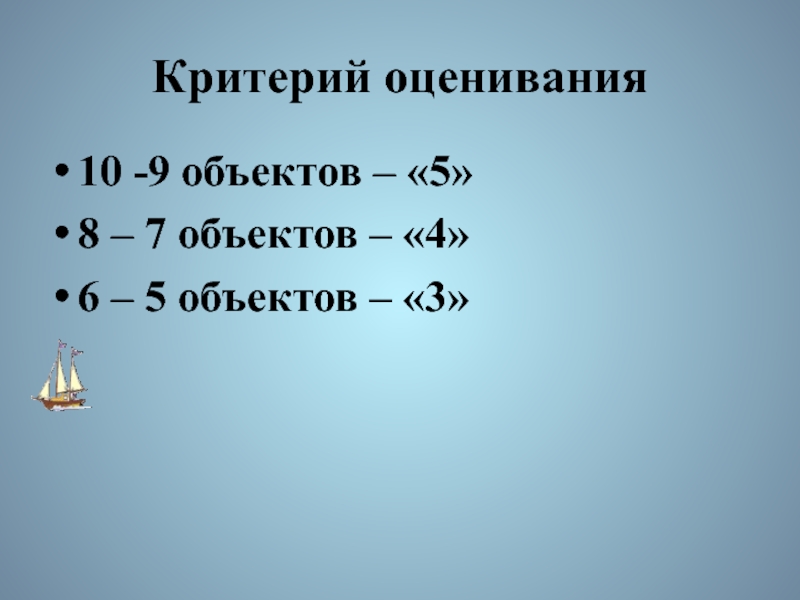 Критерий оценивания10 -9 объектов – «5»8 – 7 объектов – «4»6 – 5 объектов – «3»