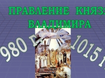 ПРАВЛЕНИЕ КНЯЗЯ ВЛАДИМИРА  980 г.  1015 г.