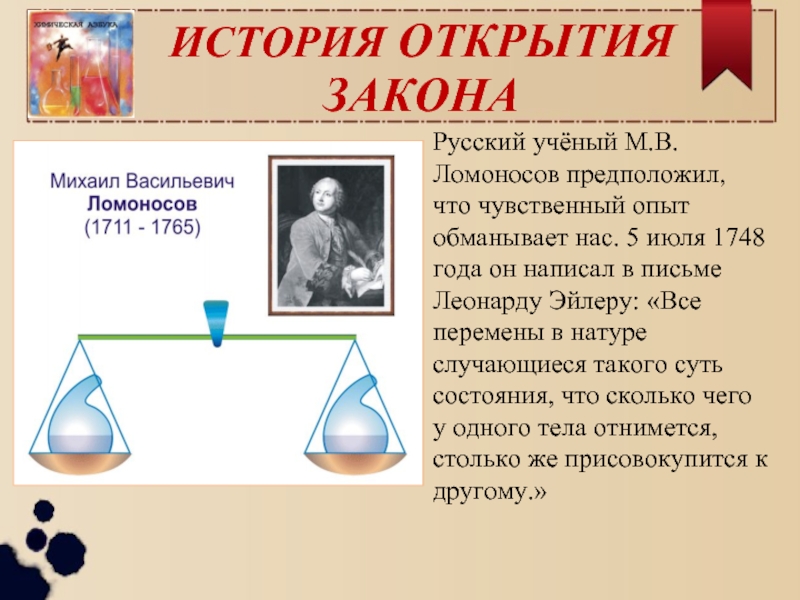 ИСТОРИЯ ОТКРЫТИЯ  ЗАКОНАРусский учёный М.В. Ломоносов предположил, что чувственный опыт обманывает нас. 5 июля 1748 года