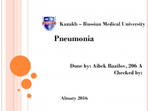 Pneumonia
Done by : Aibek Bazilov, 206 A
Checked by :
Almaty 2016
Kazakh –