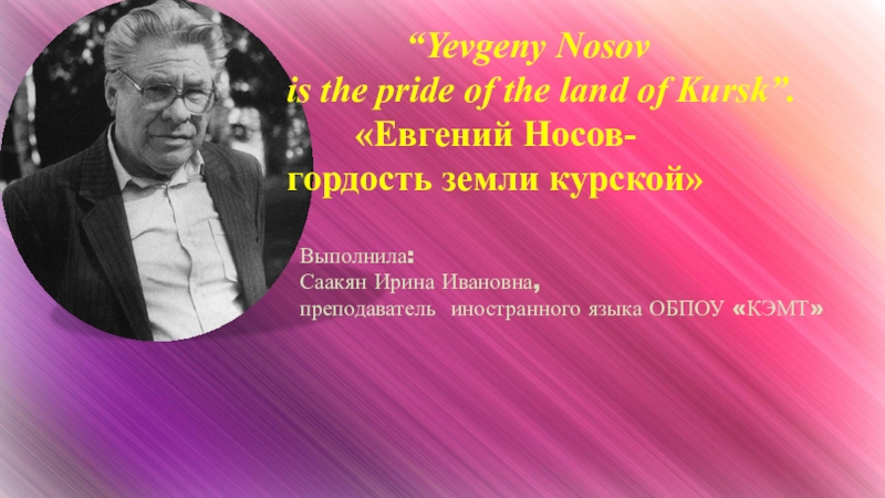 Презентация “Yevgeny Nosov
is the pride of the land of Kursk”.
Евгений Носов-
гордость