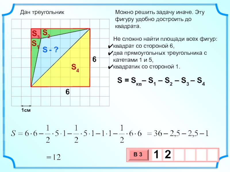 1смМожно решить задачу иначе. Эту фигуру удобно достроить до квадрата. Не сложно найти площади всех фигур:квадрат со