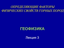 ОПРЕДЕЛЯЮЩИЕ ФАКТОРЫ ФИЗИЧЕСКИХ СВОЙСТВ ГОРНЫХ ПОРОД