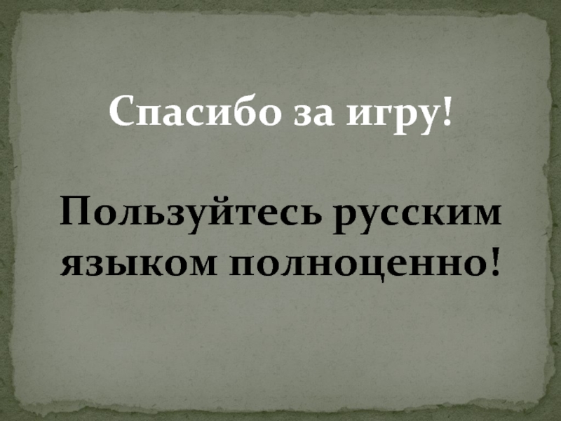 Спасибо за игру!Пользуйтесь русским языком полноценно!