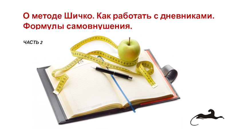 Презентация О методе Шичко. Как работать с дневниками. Формулы самовнушения.
ЧАСТЬ 2