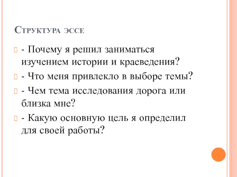 Структура эссе- Почему я решил заниматься изучением истории и краеведения?- Что меня привлекло в выборе темы?- Чем