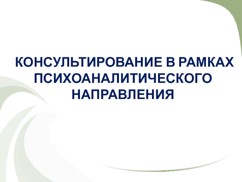 КОНСУЛЬТИРОВАНИЕ В РАМКАХ ПСИХОАНАЛИТИЧЕСКОГО НАПРАВЛЕНИЯ