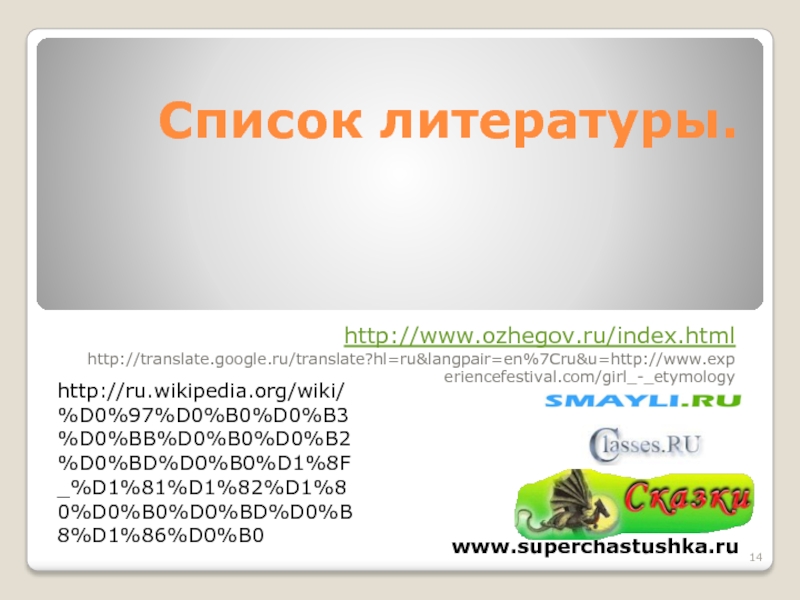 Список литературы.http://www.ozhegov.ru/index.htmlhttp://translate.google.ru/translate?hl=ru&langpair=en%7Cru&u=http://www.experiencefestival.com/girl_-_etymologywww.superchastushka.ruhttp://ru.wikipedia.org/wiki/%D0%97%D0%B0%D0%B3%D0%BB%D0%B0%D0%B2%D0%BD%D0%B0%D1%8F_%D1%81%D1%82%D1%80%D0%B0%D0%BD%D0%B8%D1%86%D0%B0