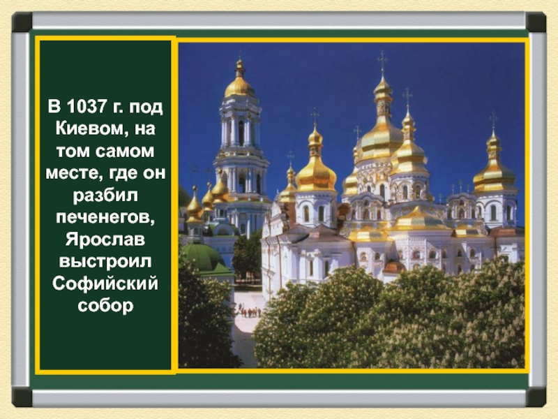 В 1037 г. под Киевом, на том самом месте, где он разбил печенегов, Ярослав выстроил Софийский собор