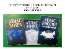 ПРОЕКТИРОВАНИЕ И СОСТАВЛЕНИЕ КАРТ И АТЛАСОВ. ИЗДАНИЕ КАРТ