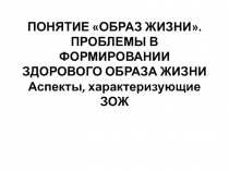 ПОНЯТИЕ ОБРАЗ ЖИЗНИ. ПРОБЛЕМЫ В ФОРМИРОВАНИИ ЗДОРОВОГО ОБРАЗА ЖИЗНИ Аспекты,