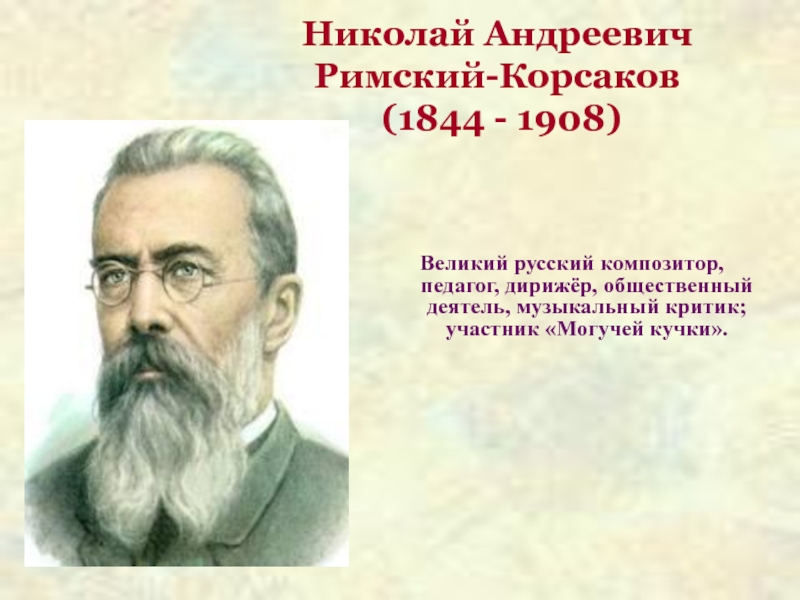 Биография римского. Никола́й Андре́евич Ри́мский-Ко́рсаков. Корсаков Николай Андреевич. Николай Андреевич Ри́мский-Ко́рсаков (1844 – 1908). 1844 Николай Римский-Корсаков, русский композитор, дирижер, педагог.