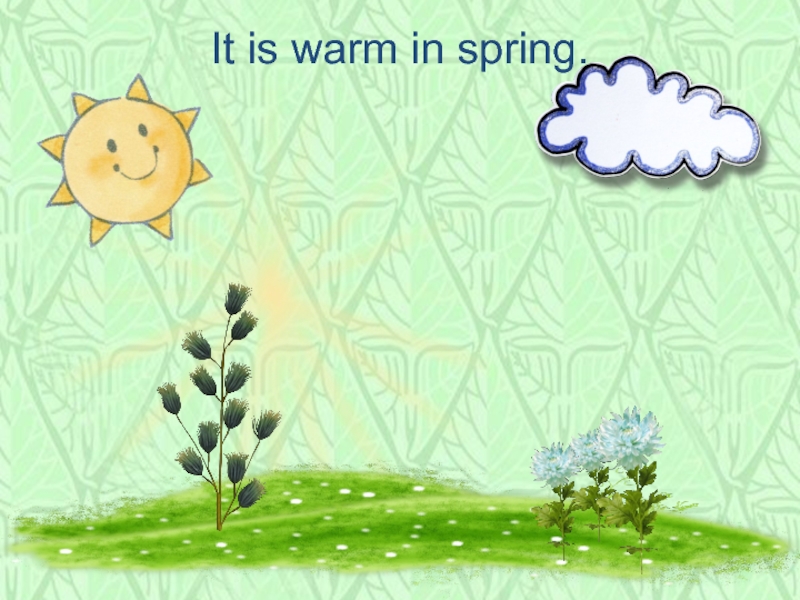 It is warm in spring.