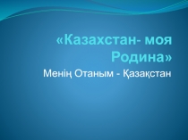 Казахстан-моя Родина Менің Отаным - Қазақстан