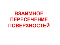 1
ВЗАИМНОЕ ПЕРЕСЕЧЕНИЕ ПОВЕРХНОСТЕЙ