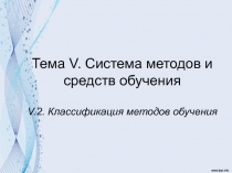 Тема V. Система методов и средств обучения V. 2. Классификация методов обучения