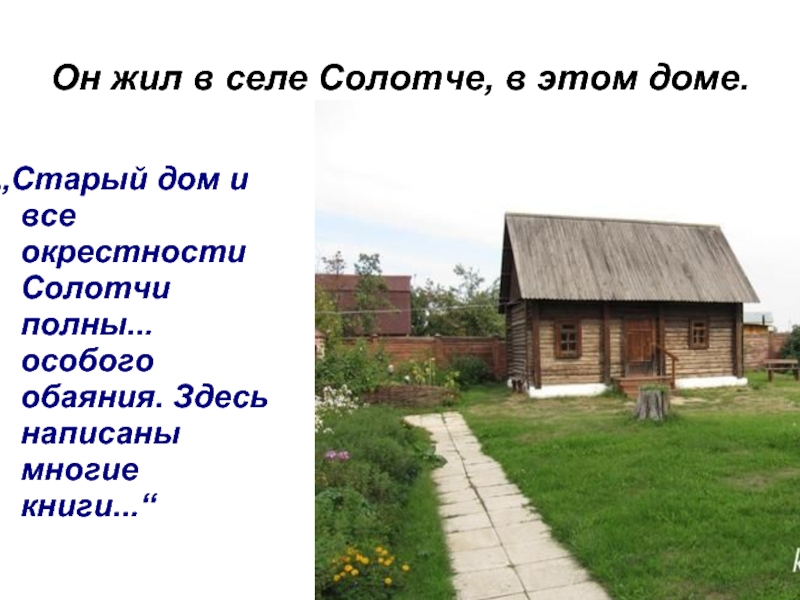 Он жил в селе Солотче, в этом доме.„Старый дом и все окрестности Солотчи полны... особого обаяния. Здесь