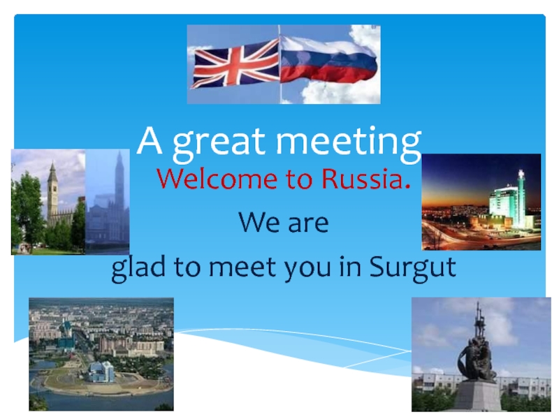 A great meeting. Welcome to Russia. We are glad to meet you in Surgut 8 класс