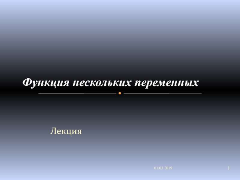 Презентация Лекция
Функция нескольких переменных
01.03.2019
1