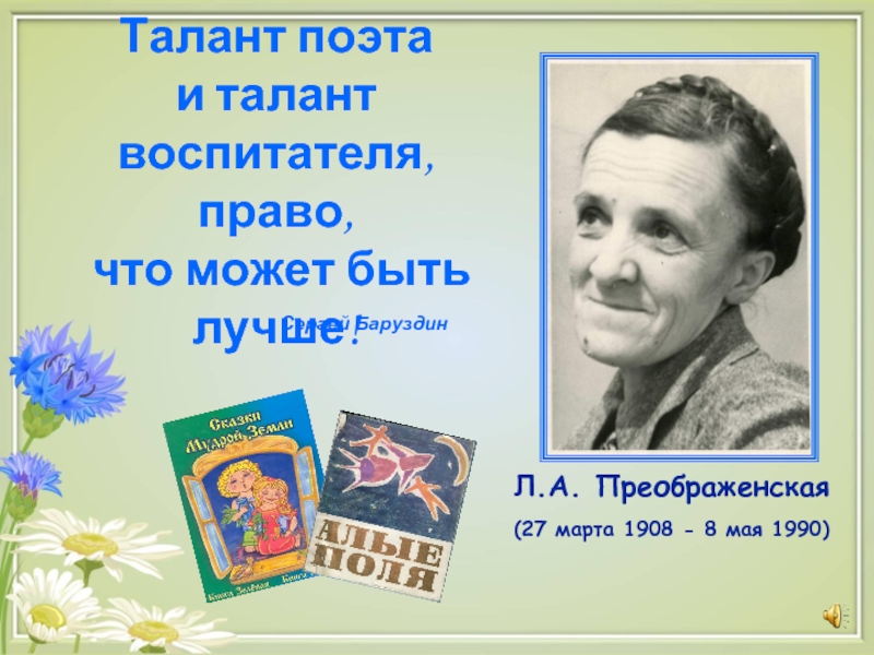 Л.А. Преображенская(27 марта 1908 - 8 мая 1990)Талант поэта и талант воспитателя, право, что может быть лучше!