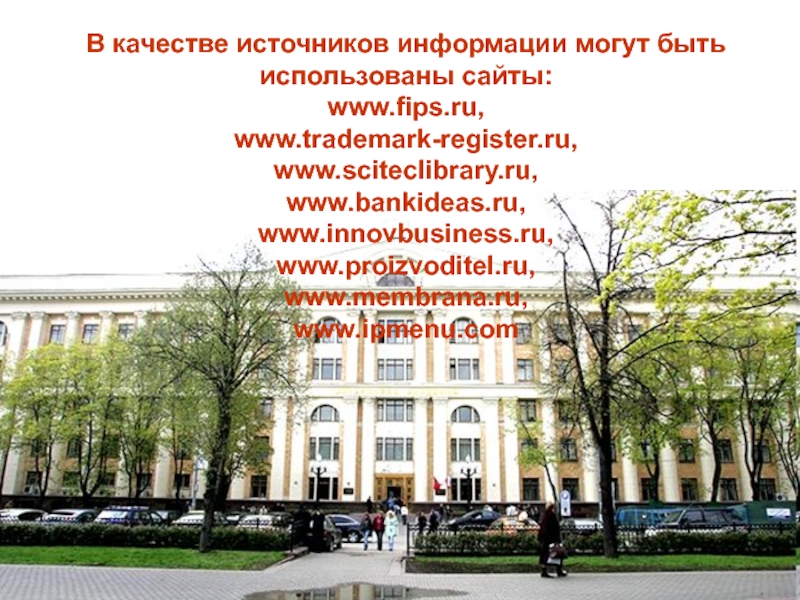 В качестве источников информации могут быть использованы сайты: www.fips.ru, www.trademark-register.ru, www.sciteclibrary.ru, www.bankideas.ru, www.innovbusiness.ru, www.proizvoditel.ru, www.membrana.ru, www.ipmenu.com