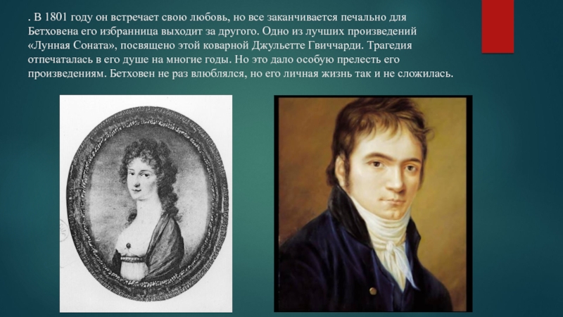 . В 1801 году он встречает свою любовь, но все заканчивается печально для Бетховена его избранница выходит