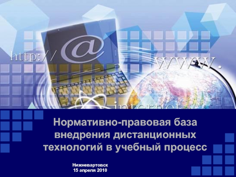 Нормативно-правовая база внедрения дистанционных технологий в учебный процессНижневартовск15 апреля 2010