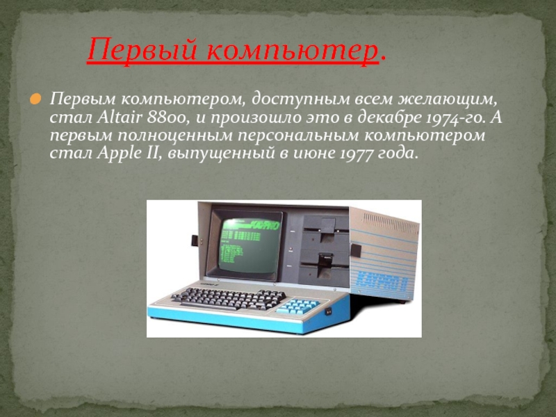 Первый компьютер.Первым компьютером, доступным всем желающим, стал Altair 8800, и произошло это в декабре 1974-го. А первым