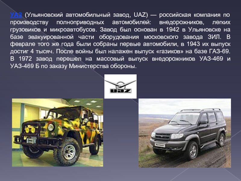 УАЗ (Ульяновский автомобильный завод, UAZ) — российская компания по производству полноприводных автомобилей: внедорожников, легких грузовиков и микроавтобусов.