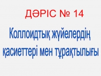 Коллоидтық жүйелердің
қасиеттері мен тұрақтылығы
ДӘРІС № 14