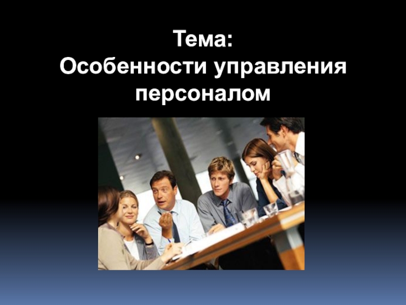 Презентация Тема: Особенности управления персоналом