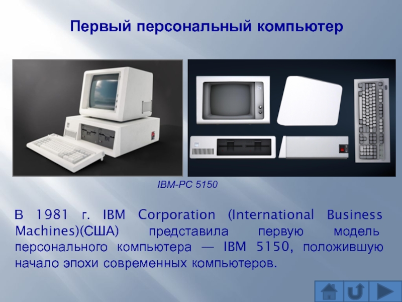 IBM-PC 5150Первый персональный компьютерВ 1981 г. IBM Corporation (International Business Machines)(США) представила первую модель персонального компьютера —