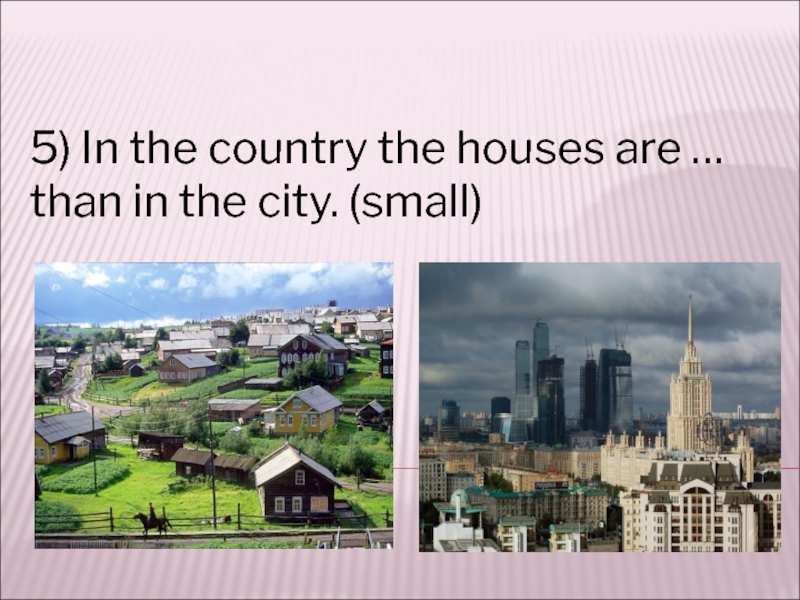 The houses are перевод. 1 In the City Houses are than in the Country. Tall.