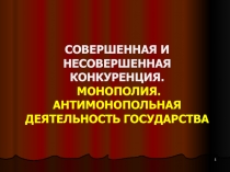 СОВЕРШЕННАЯ И НЕСОВЕРШЕННАЯ КОНКУРЕНЦИЯ. МОНОПОЛИЯ. АНТИМОНОПОЛЬНАЯ ДЕЯТЕЛЬНОСТЬ ГОСУДАРСТВА