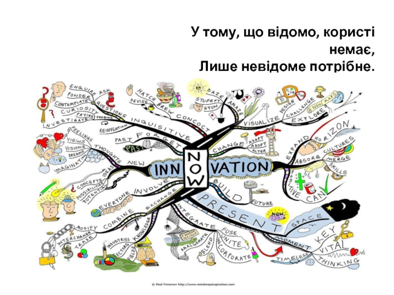 У тому, що відомо, користі немає,   Лише невідоме потрібне.
Гете. Фауст