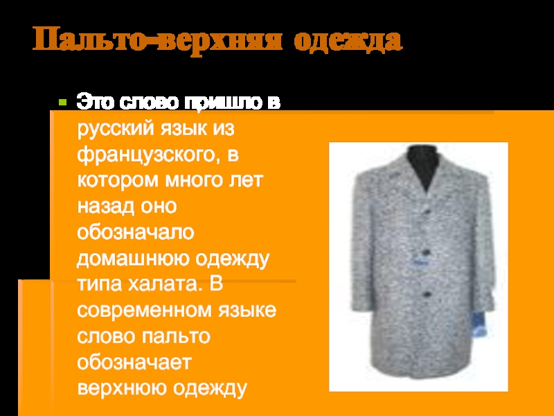 Пальто-верхняя одеждаЭто слово пришло в русский язык из французского, в котором много лет назад оно обозначало домашнюю