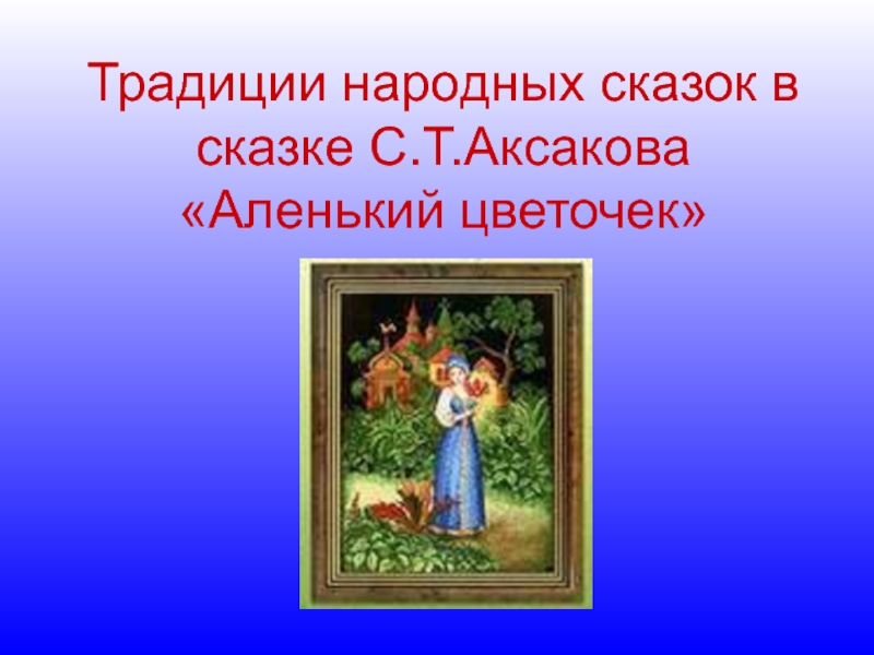 Традиции народных сказок в сказке С.Т. Аксакова Аленький цветочек 4 класс
