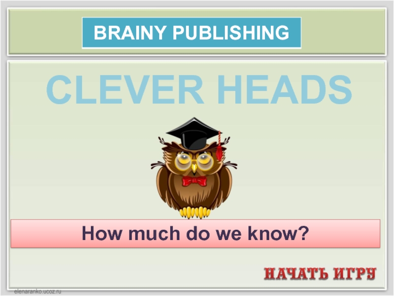 How much do we know?
CLEVER HEADS
BRAINY PUBLISHING